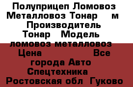 Полуприцеп Ломовоз/Металловоз Тонар 65 м3 › Производитель ­ Тонар › Модель ­ ломовоз-металловоз › Цена ­ 1 800 000 - Все города Авто » Спецтехника   . Ростовская обл.,Гуково г.